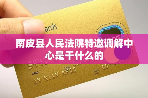 南皮县人民法院特邀调解中心是干什么的