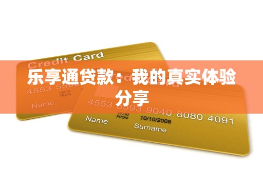 乐享通贷款：我的真实体验分享