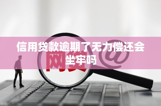 信用贷款逾期了无力偿还会坐牢吗