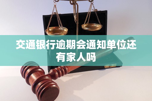交通银行逾期会通知单位还有家人吗