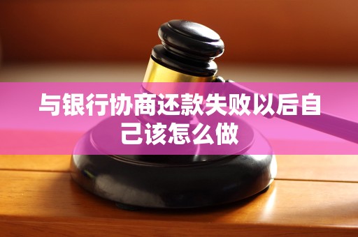 与银行协商还款失败以后自己该怎么做