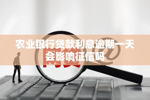 农业银行贷款利息逾期一天会影响征信吗