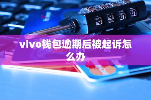 vivo钱包逾期后被起诉怎么办