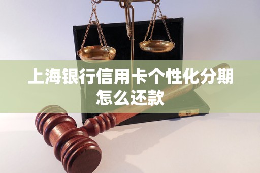 上海银行信用卡个性化分期怎么还款 上海银行信用卡个性化分期怎么还款