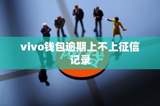 vivo钱包逾期上不上征信记录