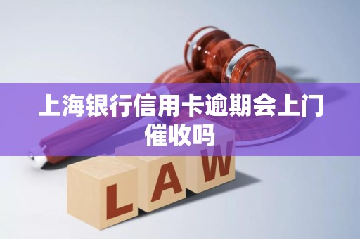 上海银行信用卡逾期会上门催收吗