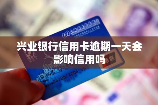 兴业银行信用卡逾期一天会影响信用吗 兴业银行信用卡逾期一天会影响信用吗