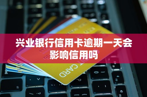 兴业银行信用卡逾期一天会影响信用吗 兴业银行信用卡逾期一天会影响信用吗
