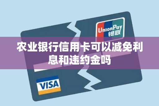 农业银行信用卡可以减免利息和违约金吗