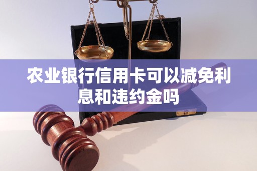农业银行信用卡可以减免利息和违约金吗