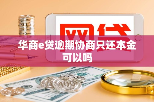 华商e贷逾期协商只还本金可以吗
