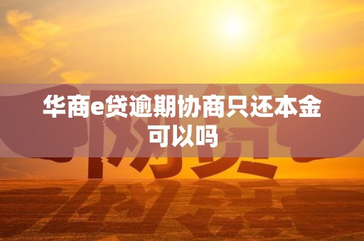 华商e贷逾期协商只还本金可以吗