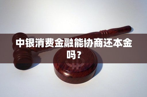 中银消费金融能协商还本金吗？