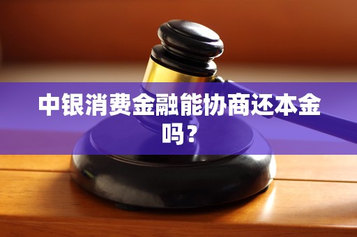 中银消费金融能协商还本金吗？