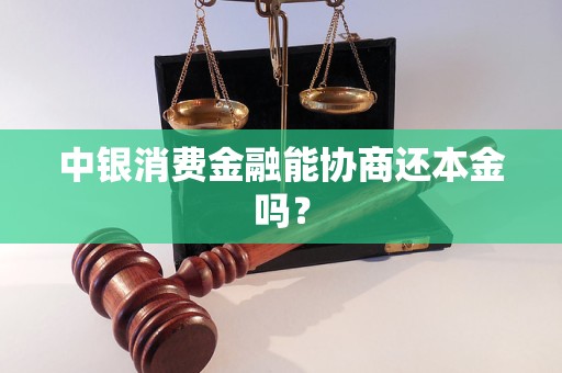 中银消费金融能协商还本金吗？
