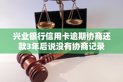 兴业银行信用卡逾期协商还款3年后说没有协商记录