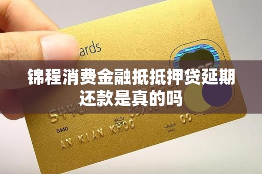 锦程消费金融抵抵押贷延期还款是真的吗 锦程消费金融抵抵押贷延期还款是真的吗