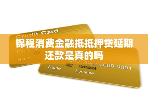 锦程消费金融抵抵押贷延期还款是真的吗 锦程消费金融抵抵押贷延期还款是真的吗