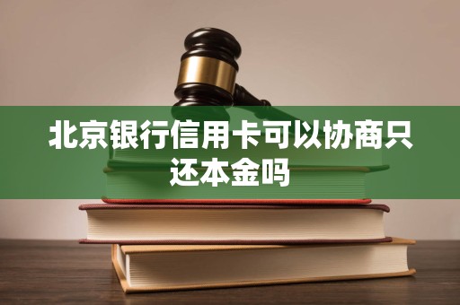 北京银行信用卡可以协商只还本金吗