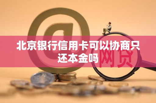北京银行信用卡可以协商只还本金吗