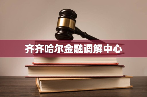 齐齐哈尔金融调解中心
