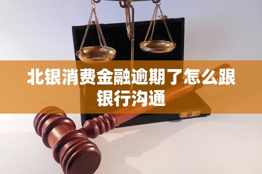 北银消费金融逾期了怎么跟银行沟通