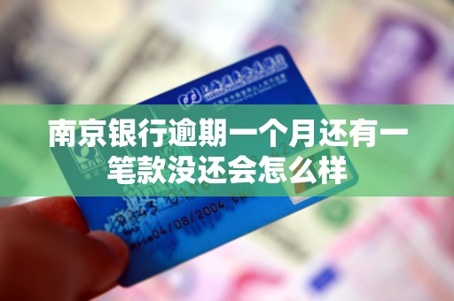 南京银行逾期一个月还有一笔款没还会怎么样 南京银行逾期一个月还有一笔款没还会怎么样