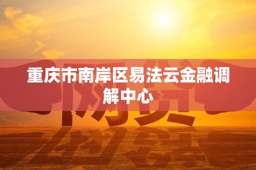 重庆市南岸区易法云金融调解中心