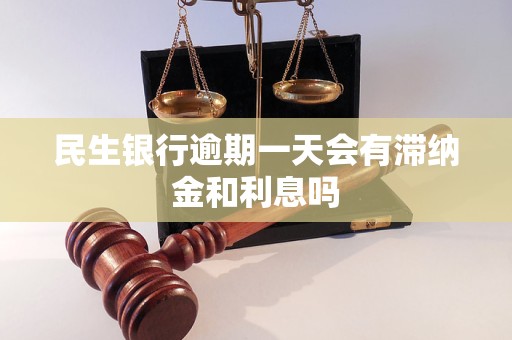 民生银行逾期一天会有滞纳金和利息吗 民生银行逾期一天会有滞纳金和利息吗