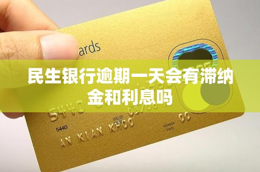 民生银行逾期一天会有滞纳金和利息吗 民生银行逾期一天会有滞纳金和利息吗