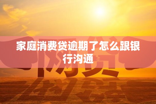 家庭消费贷逾期了怎么跟银行沟通