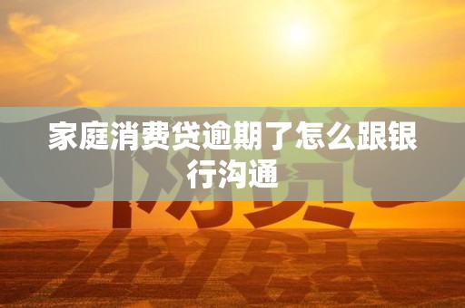 家庭消费贷逾期了怎么跟银行沟通