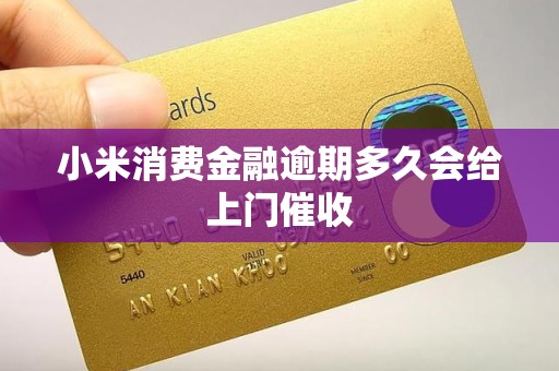 小米消费金融逾期多久会给上门催收 小米消费金融逾期多久会给上门催收