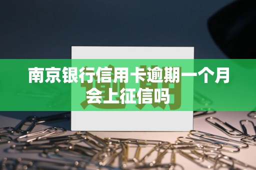 南京银行信用卡逾期一个月会上征信吗 南京银行信用卡逾期一个月会上征信吗