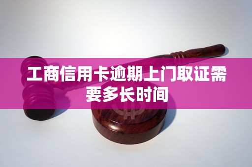 工商信用卡逾期上门取证需要多长时间