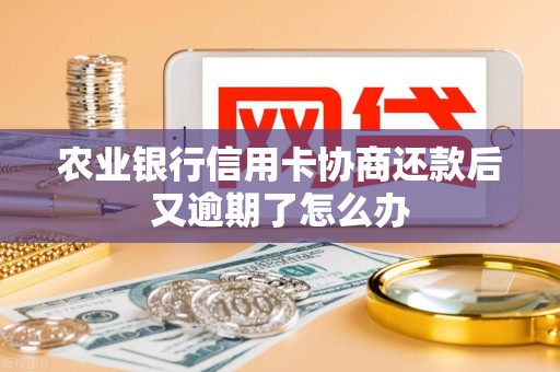 农业银行信用卡协商还款后又逾期了怎么办