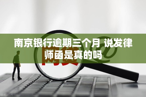 南京银行逾期三个月 说发律师函是真的吗