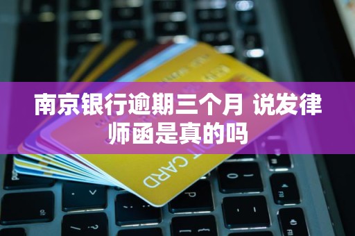 南京银行逾期三个月 说发律师函是真的吗