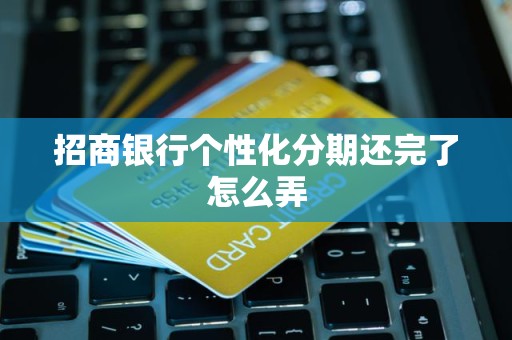 招商银行个性化分期还完了怎么弄