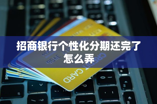 招商银行个性化分期还完了怎么弄