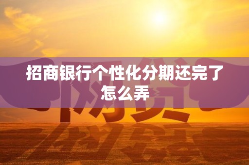 招商银行个性化分期还完了怎么弄