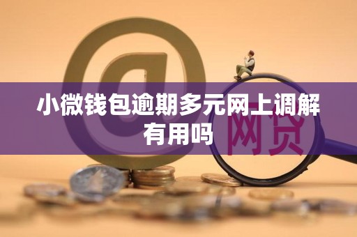 小微钱包逾期多元网上调解有用吗