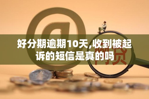 好分期逾期10天,收到被起诉的短信是真的吗