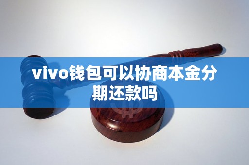 vivo钱包可以协商本金分期还款吗 vivo钱包可以协商本金分期还款吗