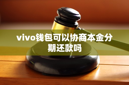 vivo钱包可以协商本金分期还款吗 vivo钱包可以协商本金分期还款吗