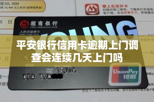平安银行信用卡逾期上门调查会连续几天上门吗