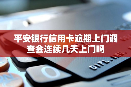 平安银行信用卡逾期上门调查会连续几天上门吗