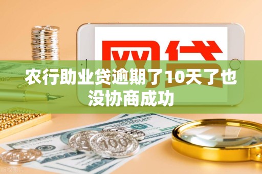 农行助业贷逾期了10天了也没协商成功