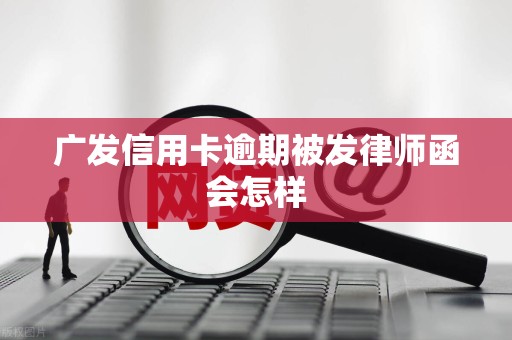 广发信用卡逾期被发律师函会怎样