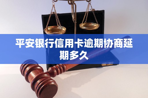 平安银行信用卡逾期协商延期多久 平安银行信用卡逾期协商延期多久